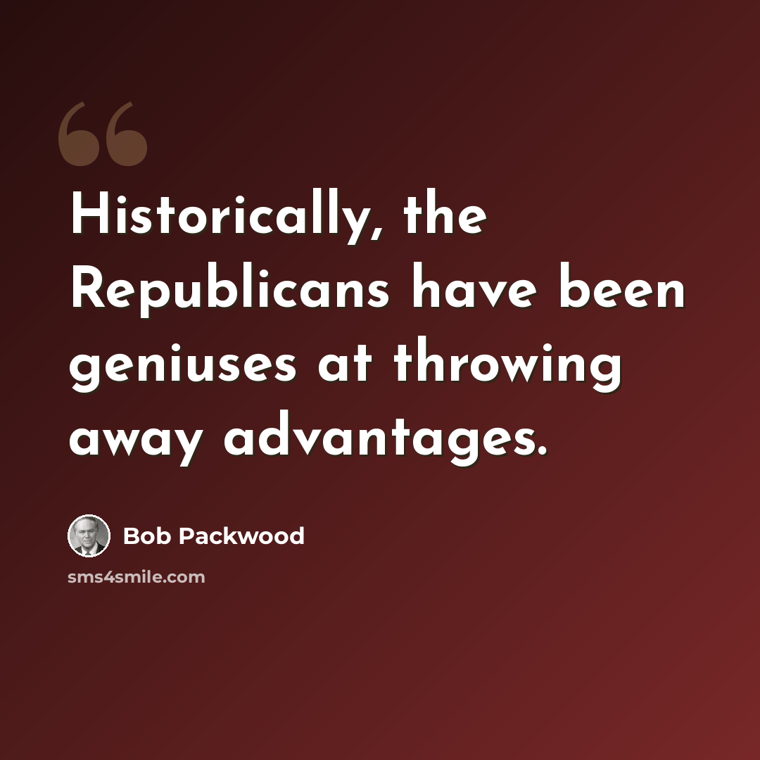 “Historically, the Republicans have been geniuses at throwing away advantages.” quote by Bob Packwood