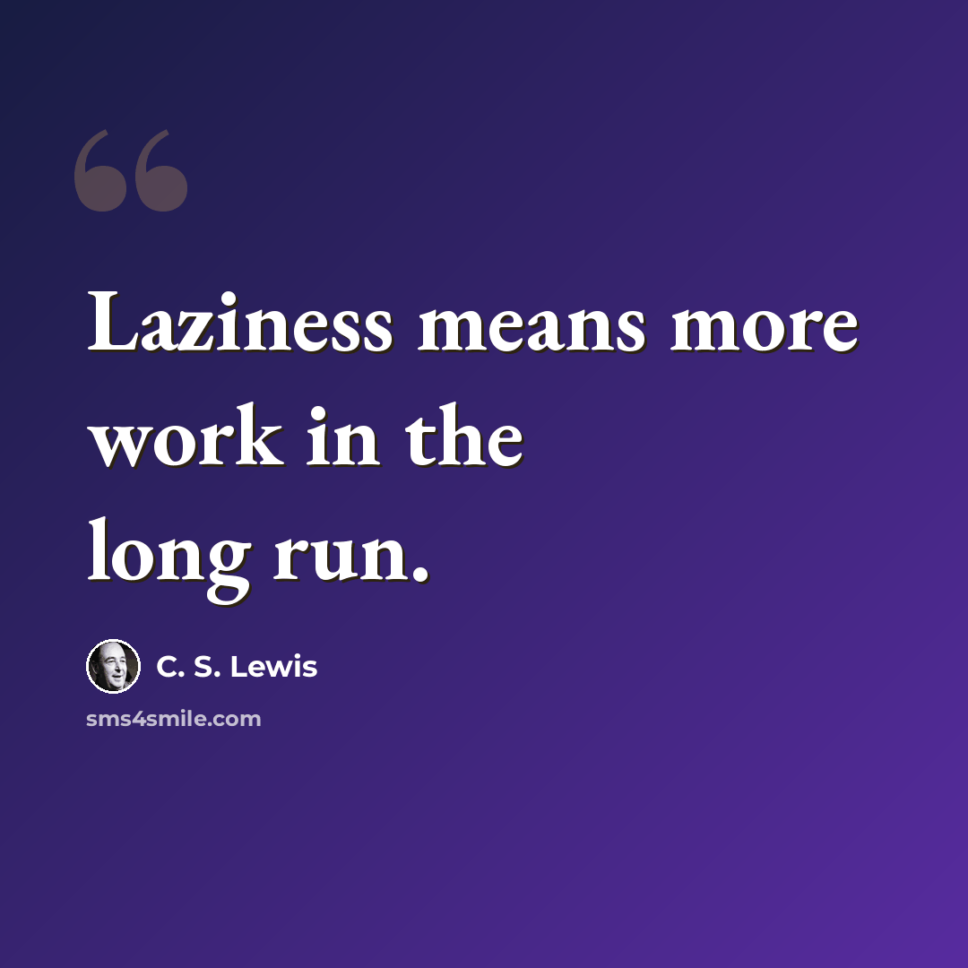 “Laziness means more work in the long run.” quote by C. S. Lewis