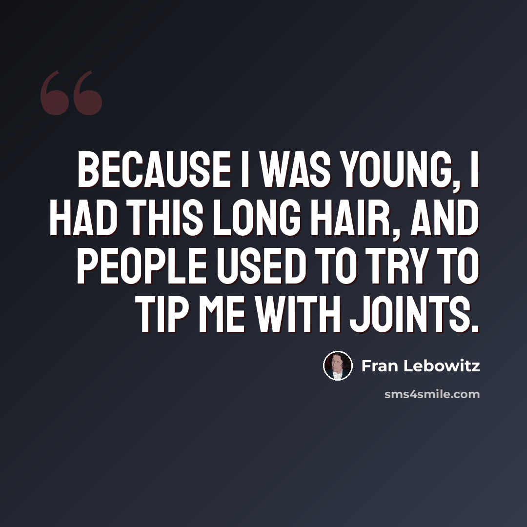 “Because I was young, I had this long hair, and people used to try to tip me with joints.” quote by Fran Lebowitz