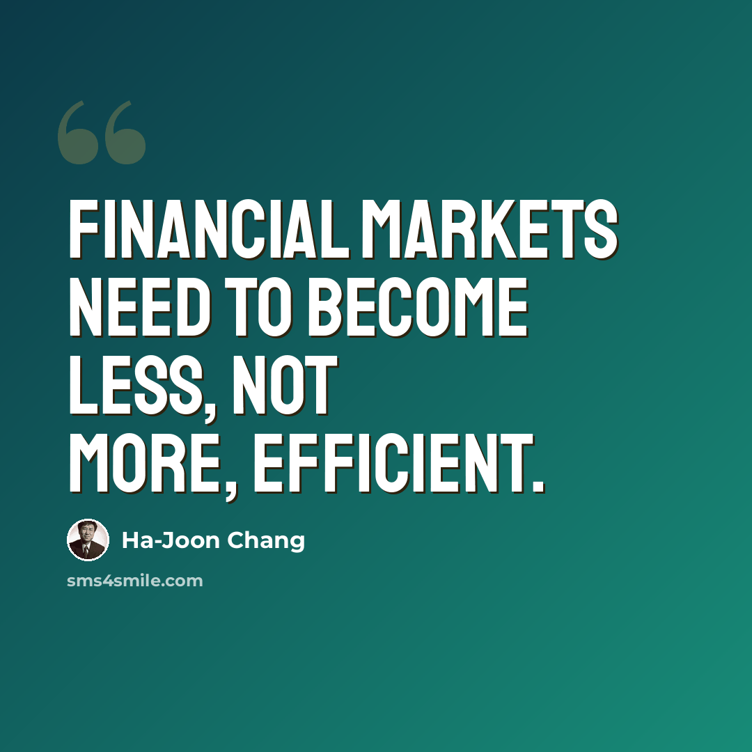 “Financial markets need to become less, not more, efficient.” quote by Ha-Joon Chang