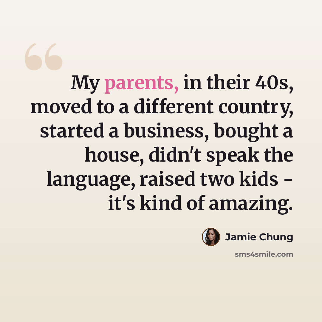 “My parents, in their 40s, moved to a different country, started a business, bought a house, didn't speak the language, raised two kids - it's kind of amazing.” quote by Jamie Chung