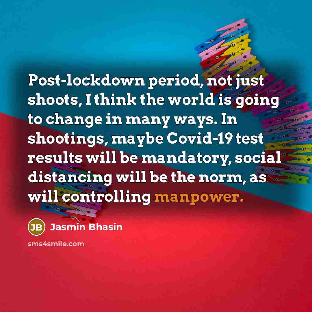 “Post-lockdown period, not just shoots, I think the world is going to change in many ways. In shootings, maybe Covid-19 test results will be mandatory, social distancing will be the norm, as will controlling manpower.” quote by Jasmin Bhasin