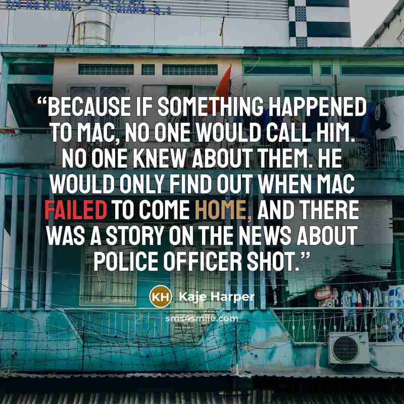 “because if something happened to Mac, no one would call him. No one knew about them. He would only find out when Mac failed to come home, and there was a story on the news about police officer shot.” quote by Kaje Harper