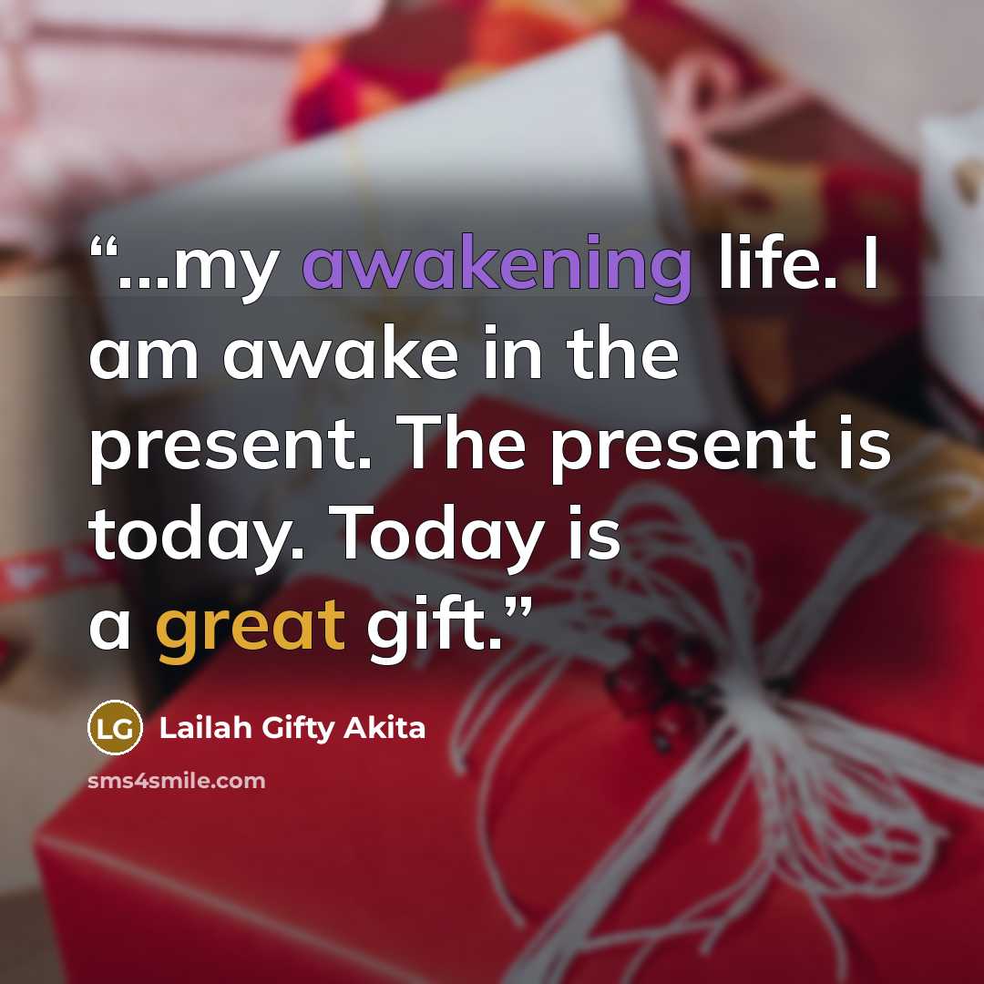 “...my awakening life. I am awake in the present. The present is today. Today is a great gift.” quote by Lailah Gifty Akita