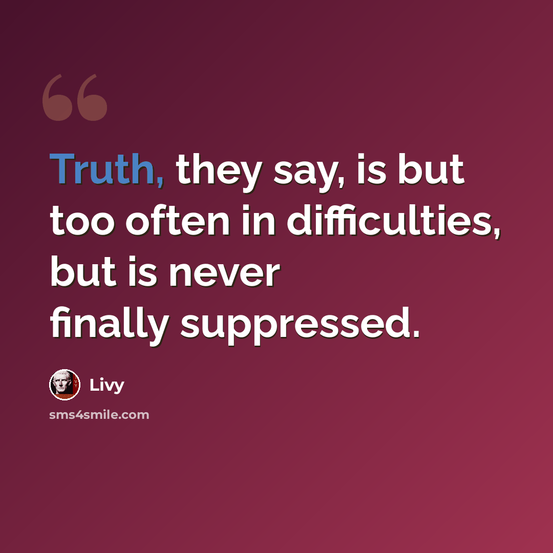 “Truth, they say, is but too often in difficulties, but is never finally suppressed.” quote by Livy