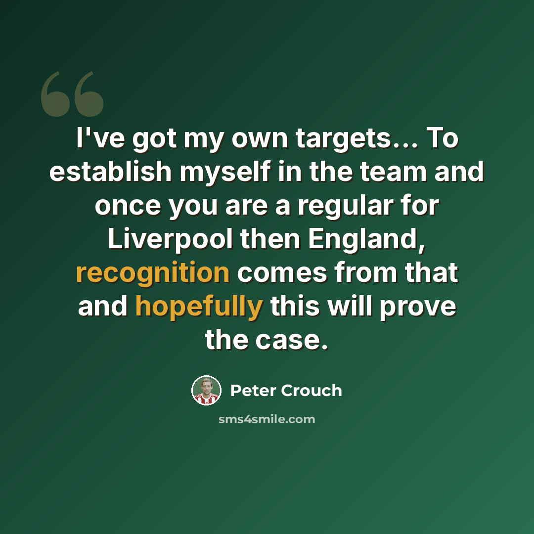 “I've got my own targets... To establish myself in the team and once you are a regular for Liverpool then England, recognition comes from that and hopefully this will prove the case.” quote by Peter Crouch