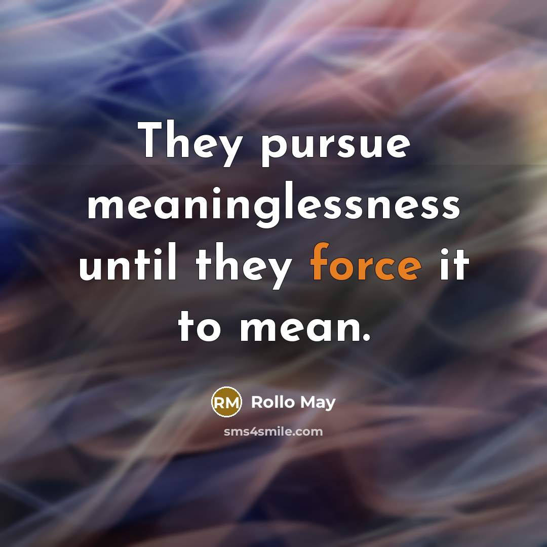 “They pursue meaninglessness until they force it to mean.” quote by Rollo May