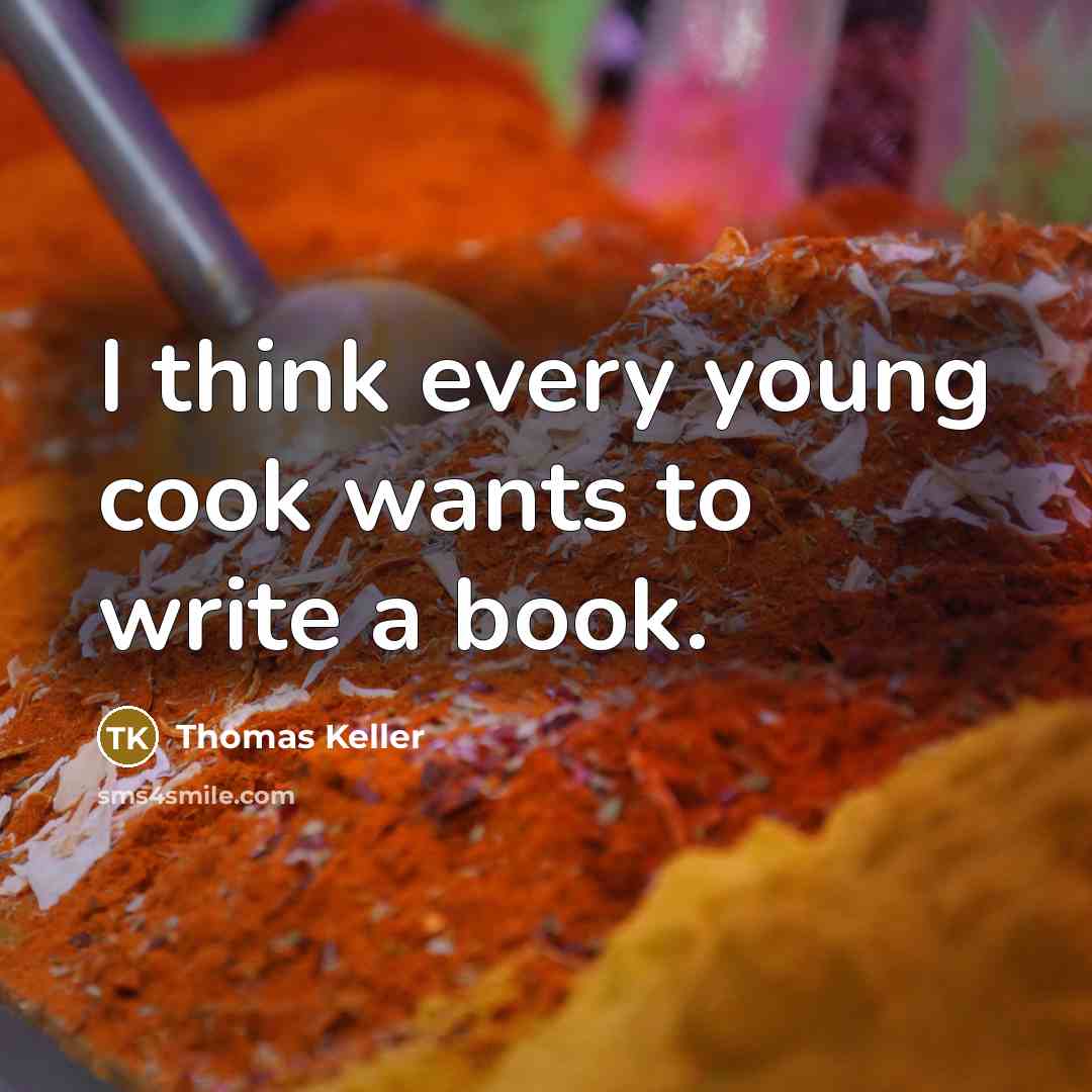 “I think every young cook wants to write a book.” quote by Thomas Keller