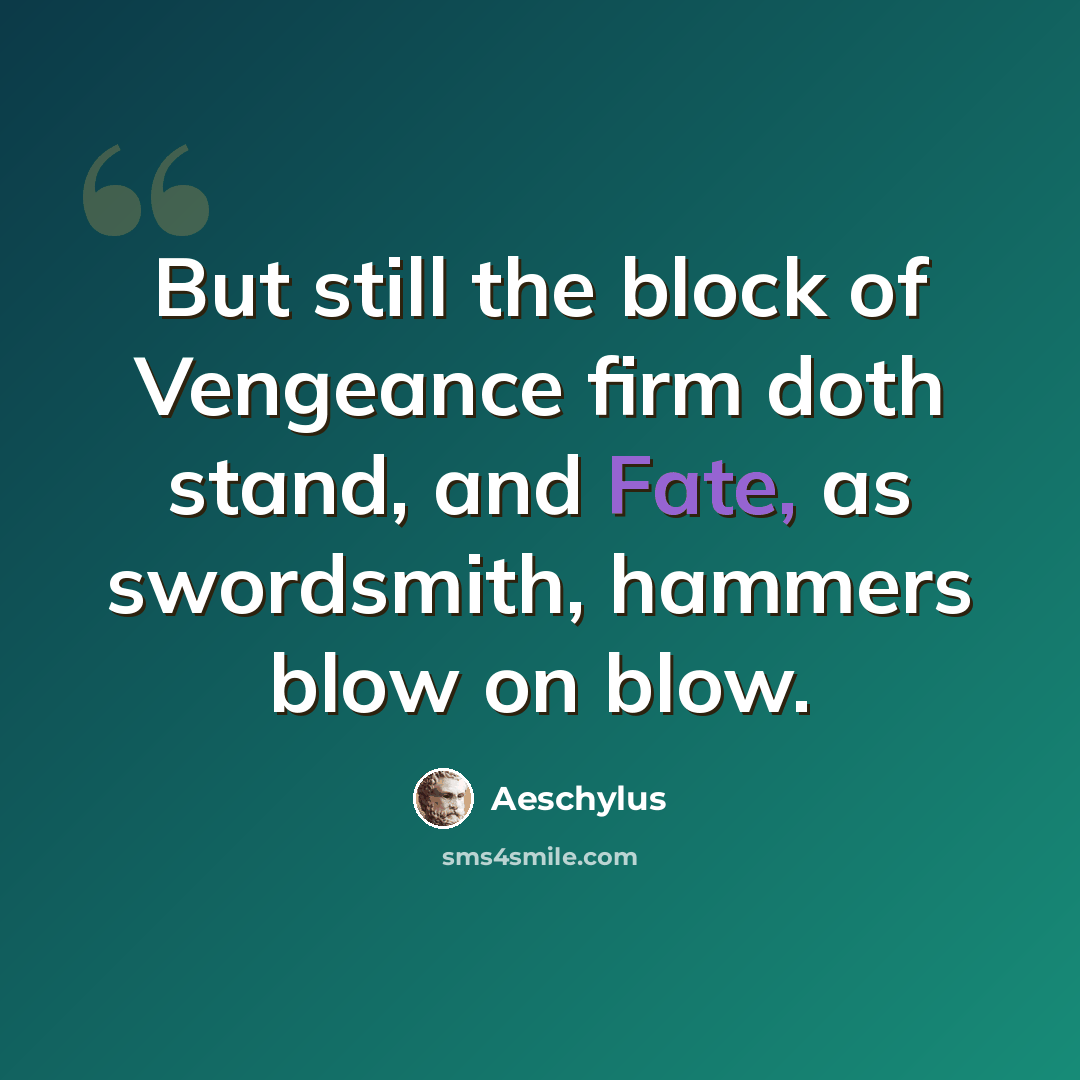 “But still the block of Vengeance firm doth stand, and Fate, as swordsmith, hammers blow on blow.” quote by Aeschylus