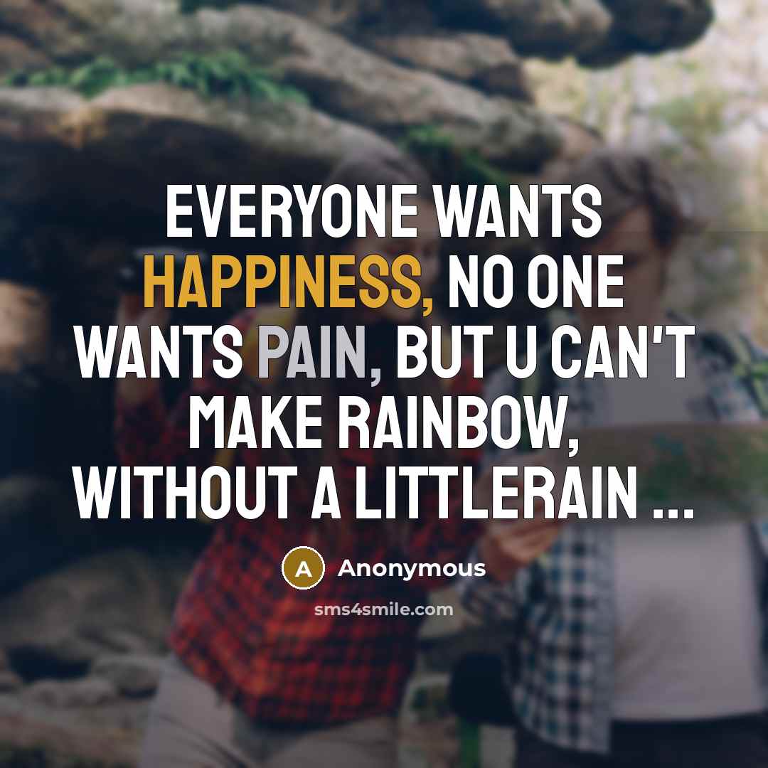 “Everyone wants HAPPINESS, no one wants PAIN, But u can't make RAINBOW, without a littleRAIN ...” quote by Anonymous
