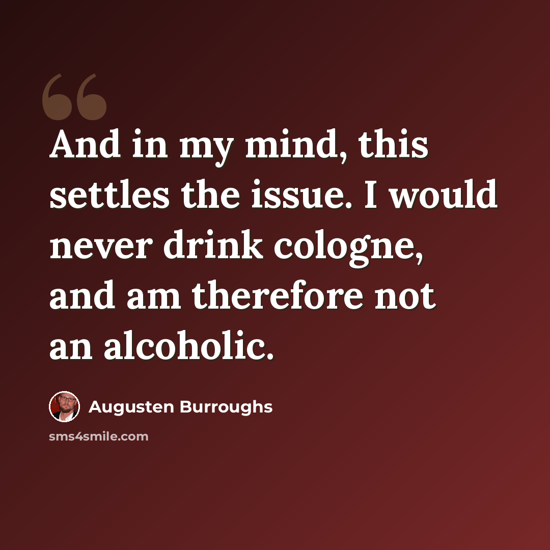 “And in my mind, this settles the issue. I would never drink cologne, and am therefore not an alcoholic.” quote by Augusten Burroughs