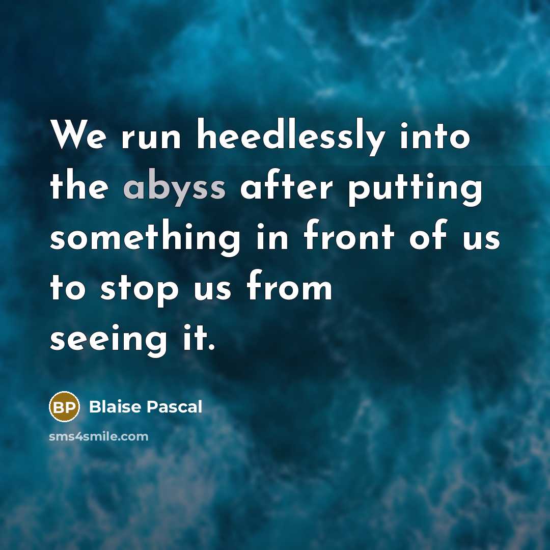 “We run heedlessly into the abyss after putting something in front of us to stop us from seeing it.” quote by Blaise Pascal