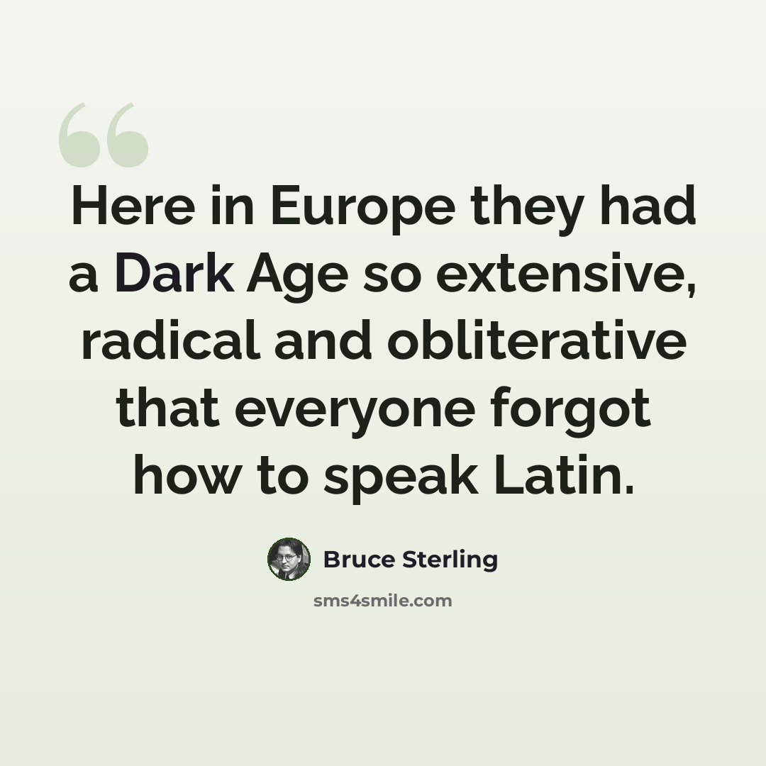 “Here in Europe they had a Dark Age so extensive, radical and obliterative that everyone forgot how to speak Latin.” quote by Bruce Sterling