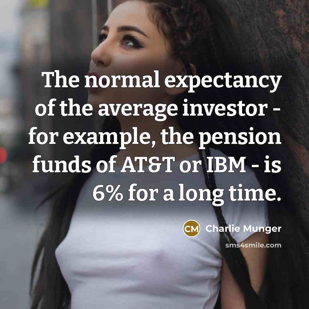 “The normal expectancy of the average investor - for example, the pension funds of AT&T or IBM - is 6% for a long time.” quote by Charlie Munger