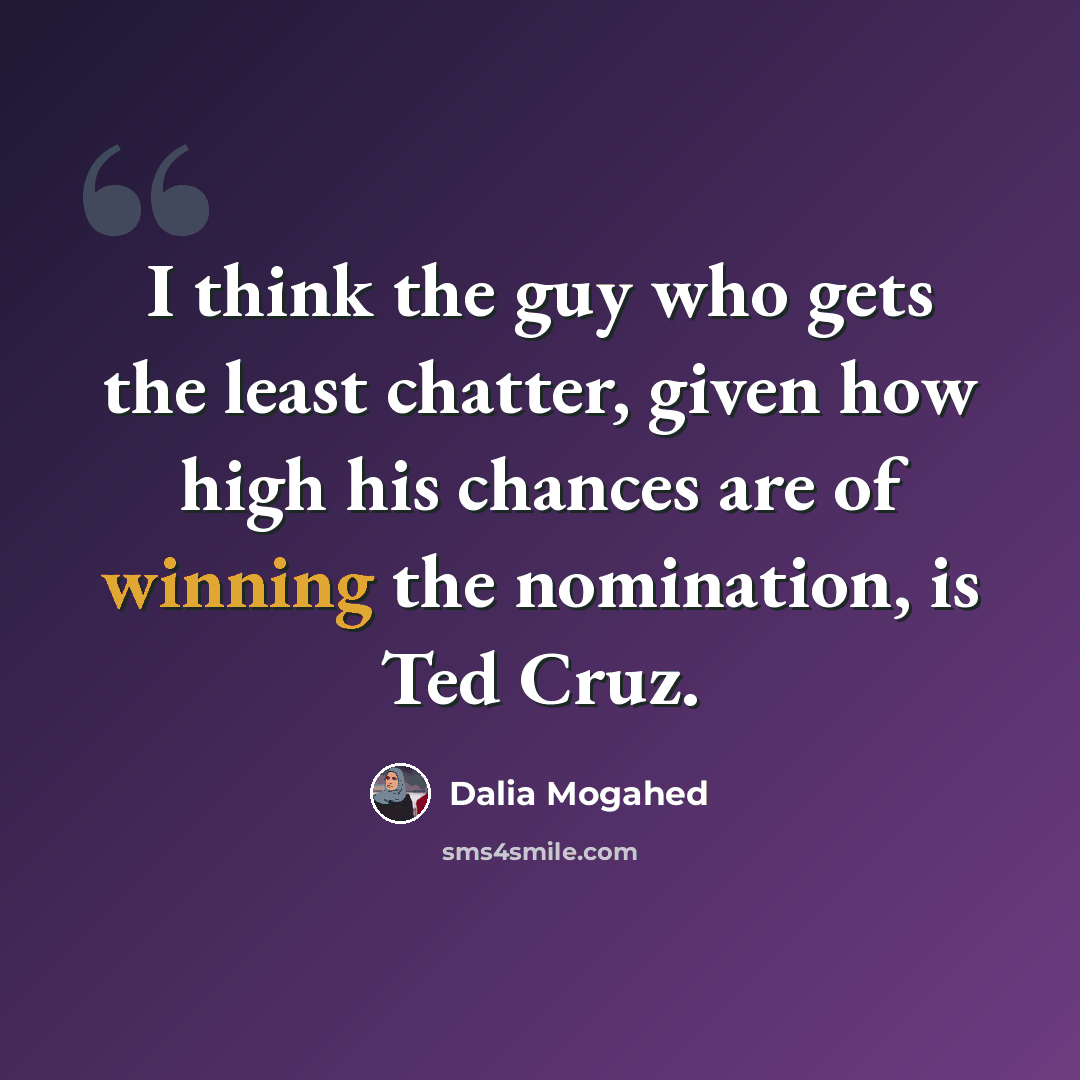 “I think the guy who gets the least chatter, given how high his chances are of winning the nomination, is Ted Cruz.” quote by Dalia Mogahed