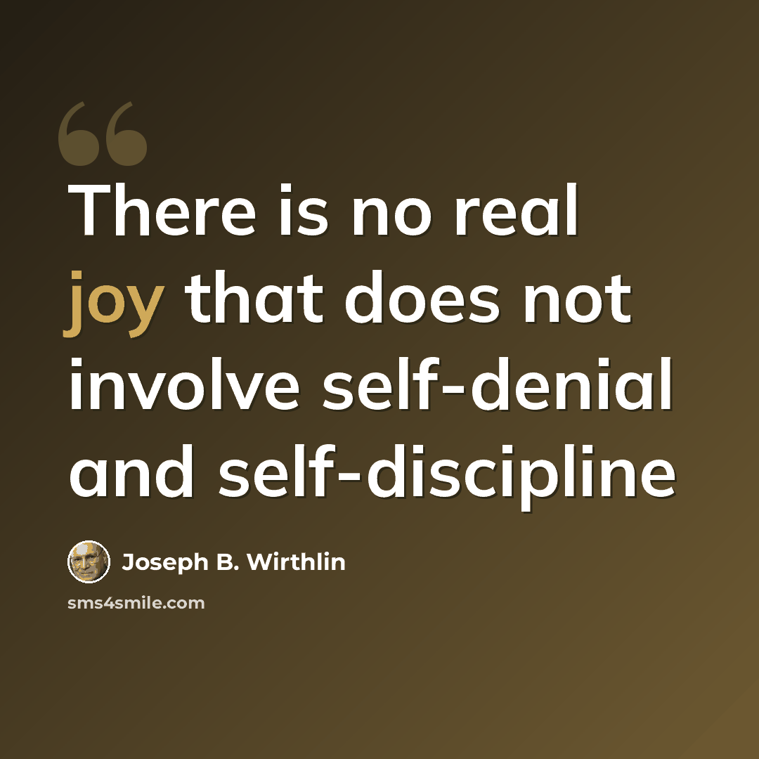 “There is no real joy that does not involve self-denial and self-discipline” quote by Joseph B. Wirthlin