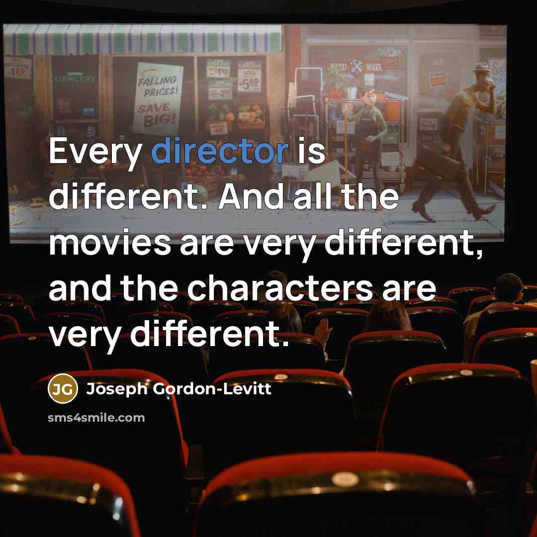“Every director is different. And all the movies are very different, and the characters are very different.” quote by Joseph Gordon-Levitt