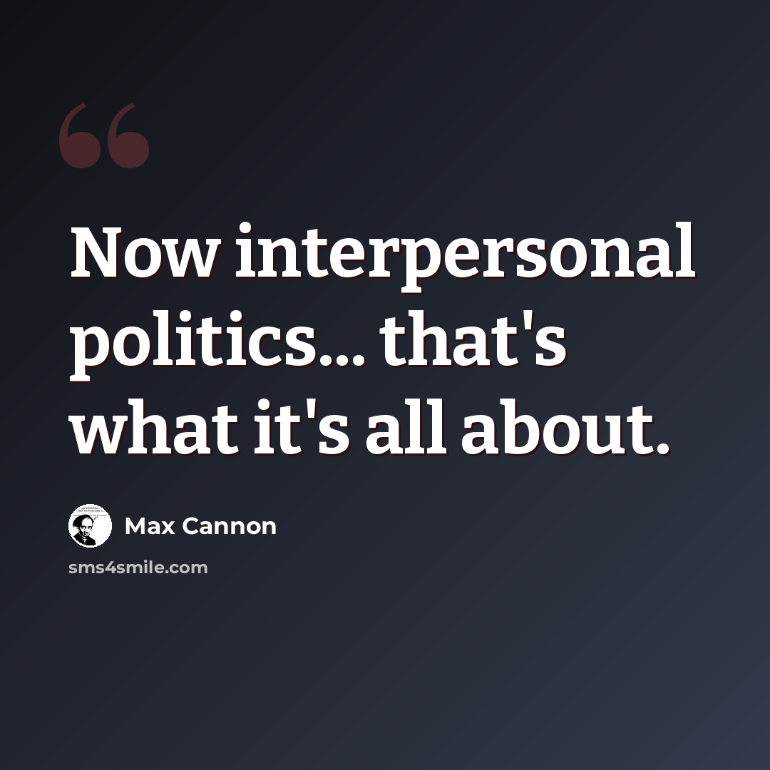 “Now interpersonal politics... that's what it's all about.” quote by Max Cannon