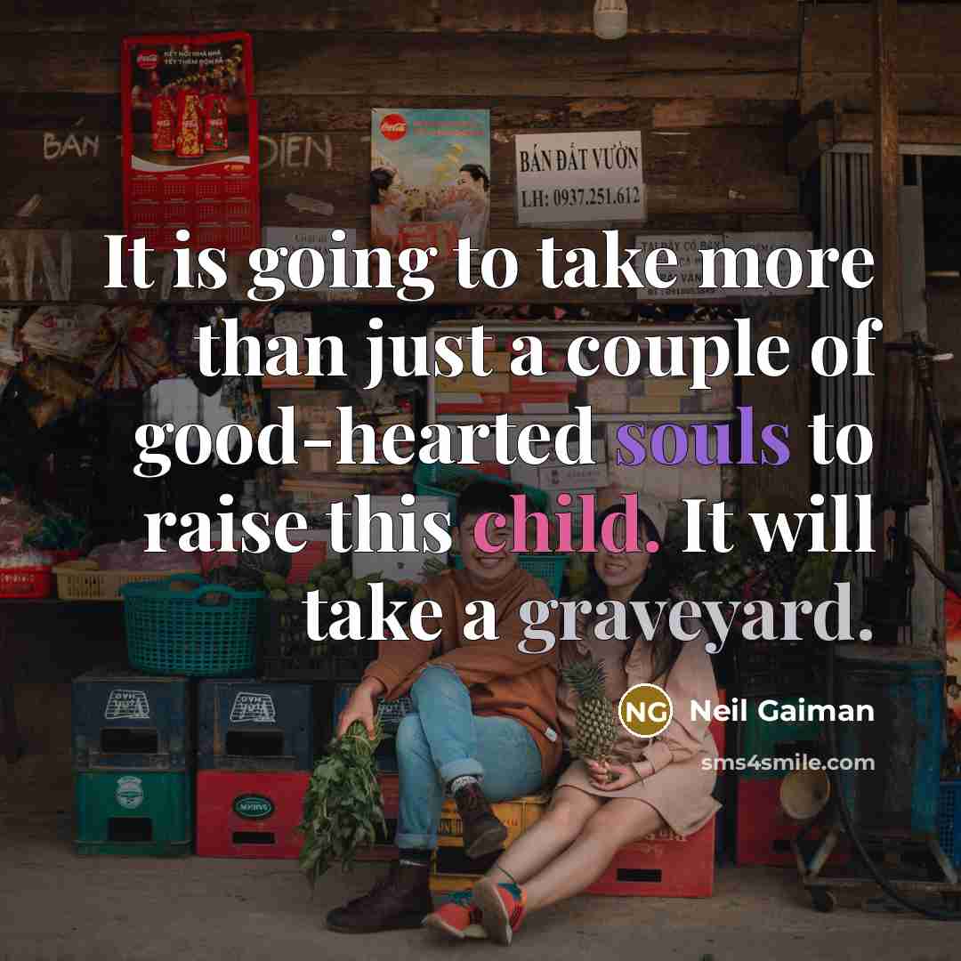 “It is going to take more than just a couple of good-hearted souls to raise this child. It will take a graveyard.” quote by Neil Gaiman