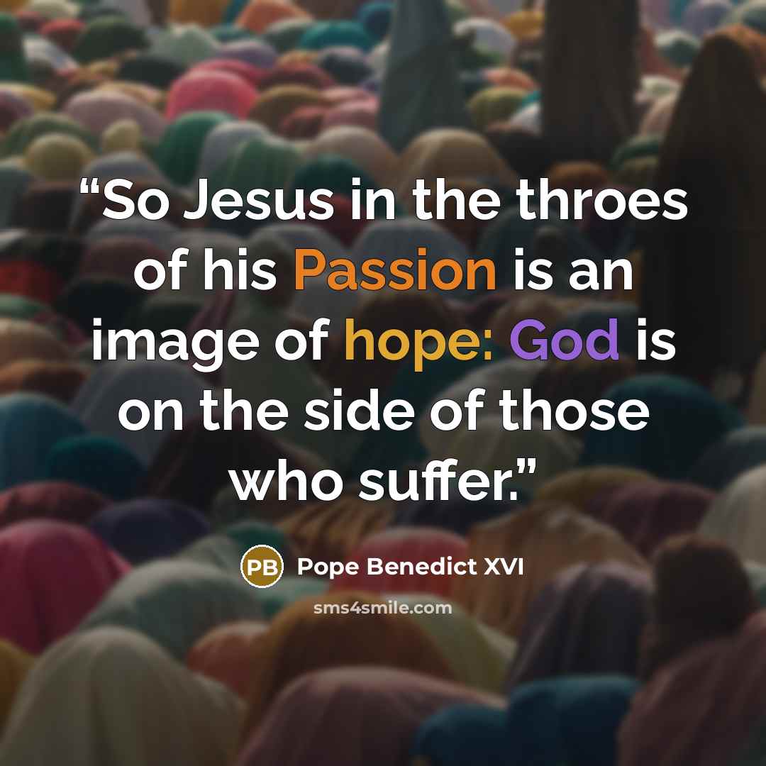 “So Jesus in the throes of his Passion is an image of hope: God is on the side of those who suffer.” quote by Pope Benedict XVI