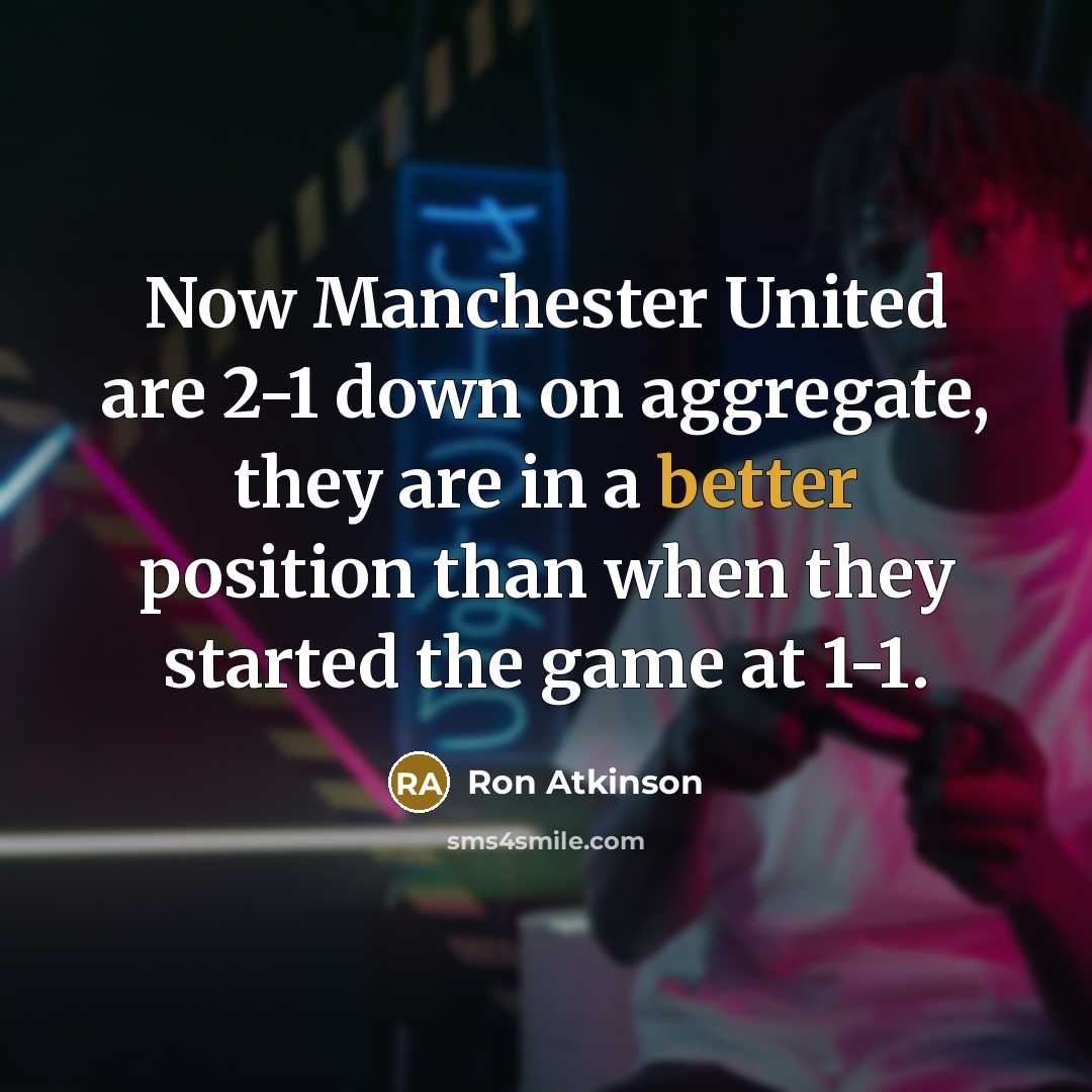 “Now Manchester United are 2-1 down on aggregate, they are in a better position than when they started the game at 1-1.” quote by Ron Atkinson