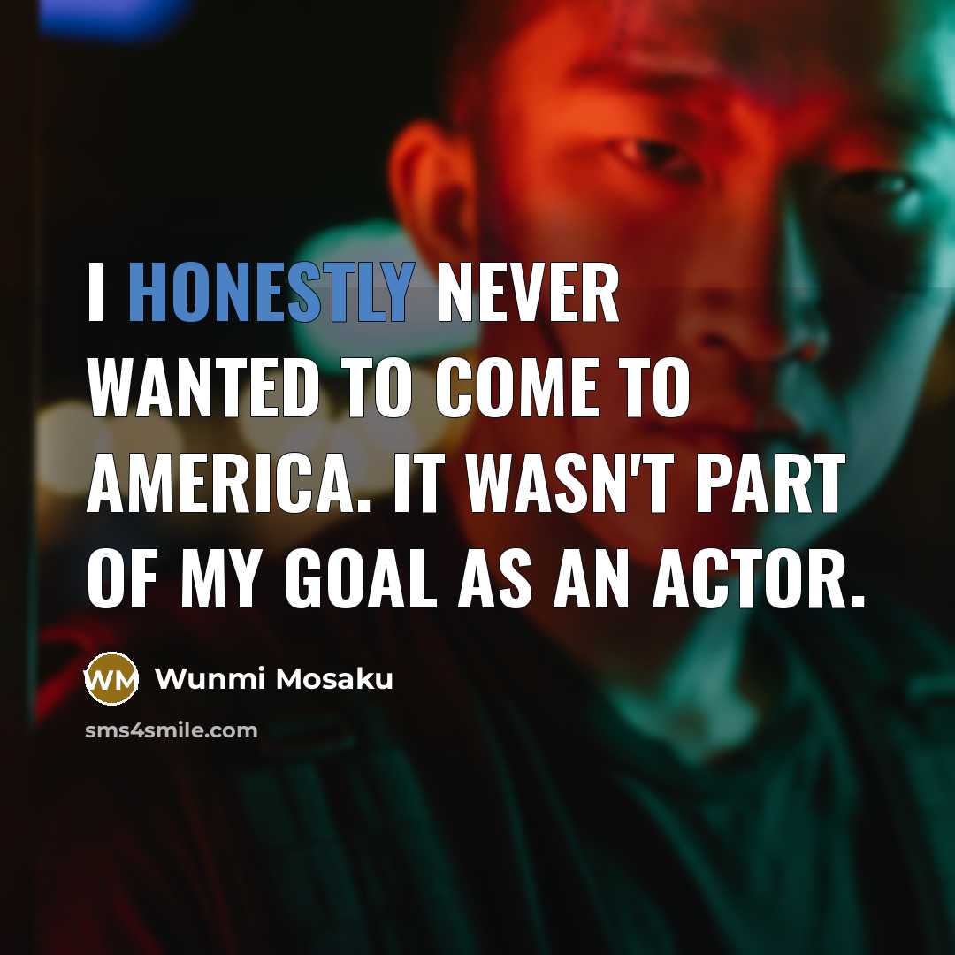 “I honestly never wanted to come to America. It wasn't part of my goal as an actor.” quote by Wunmi Mosaku