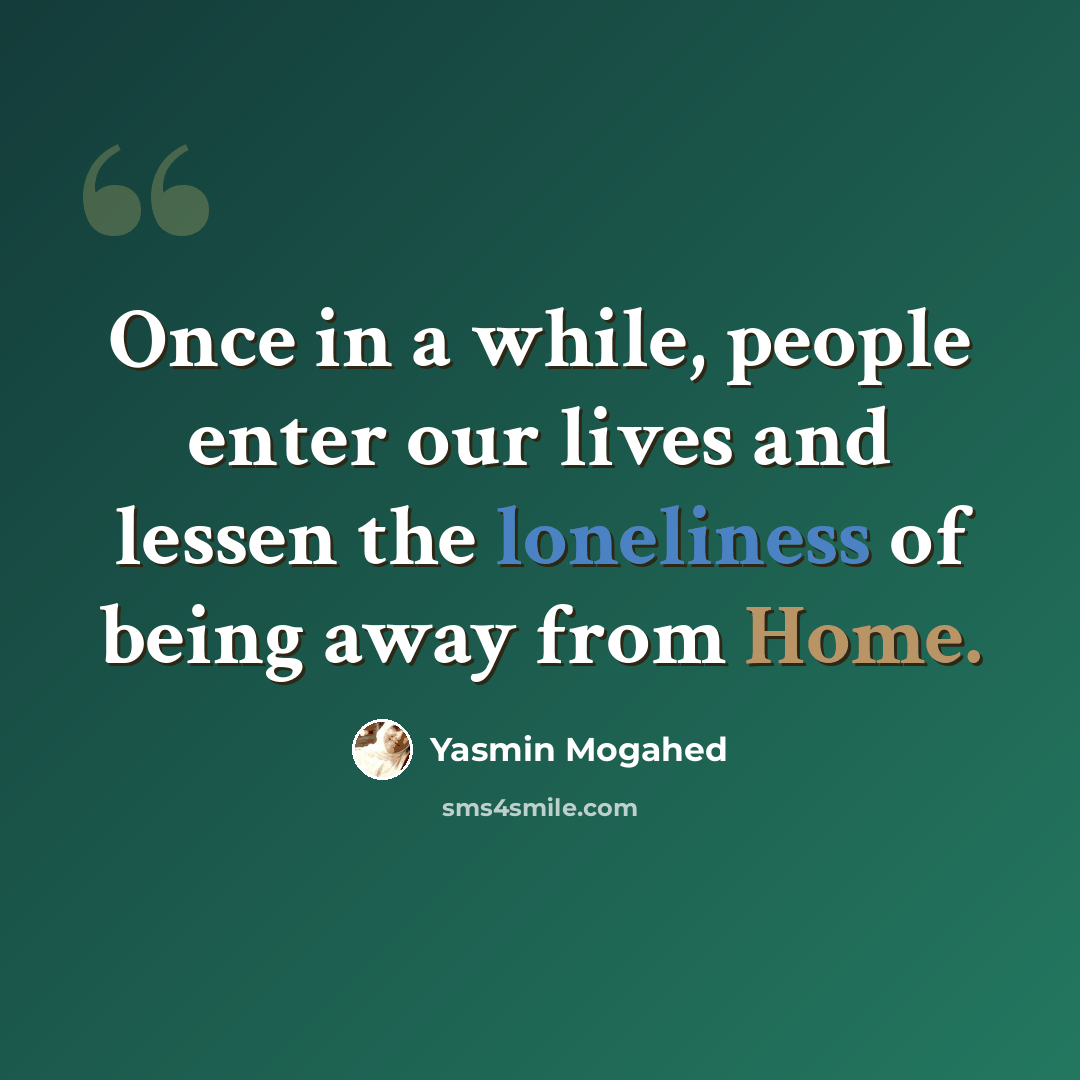 “Once in a while, people enter our lives and lessen the loneliness of being away from Home.” quote by Yasmin Mogahed