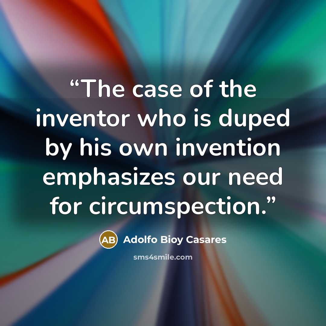 “The case of the inventor who is duped by his own invention emphasizes our need for circumspection.” quote by Adolfo Bioy Casares