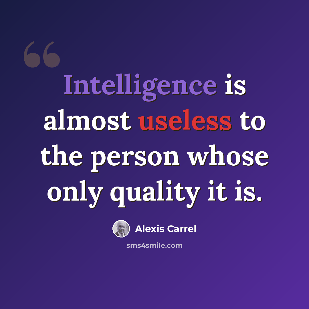 “Intelligence is almost useless to the person whose only quality it is.” quote by Alexis Carrel