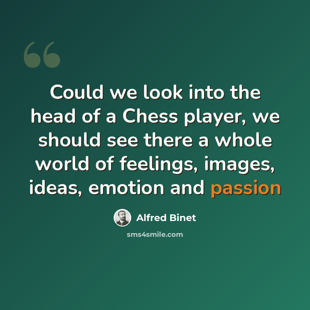 “Could we look into the head of a Chess player, we should see there a whole world of feelings, images, ideas, emotion and passion” quote by Alfred Binet