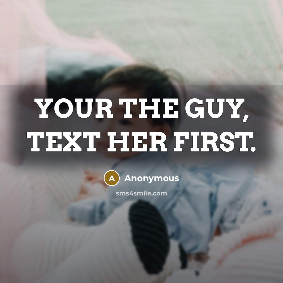 “YOUR THE GUY, TEXT HER FIRST.” quote by Anonymous