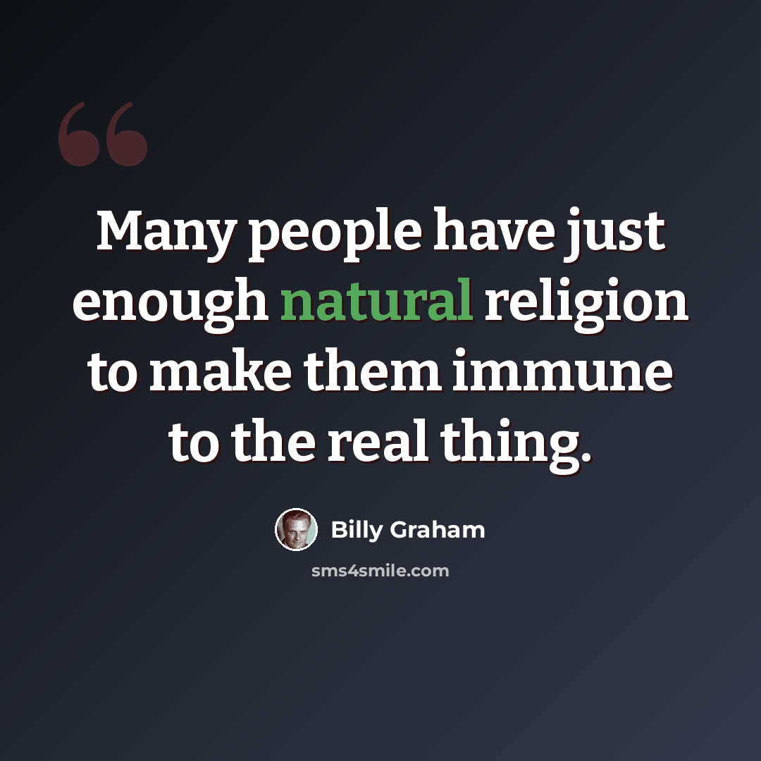 “Many people have just enough natural religion to make them immune to the real thing.” quote by Billy Graham
