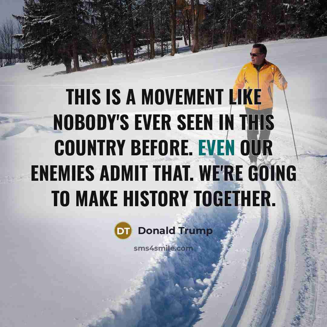 “This is a movement like nobody's ever seen in this country before. Even our enemies admit that. We're going to make history together.” quote by Donald Trump