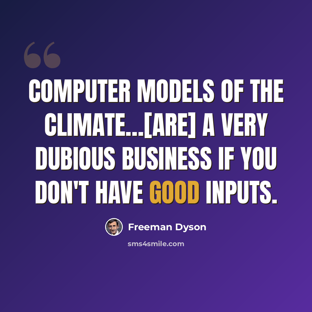 “Computer models of the climate…[are] a very dubious business if you don't have good inputs.” quote by Freeman Dyson
