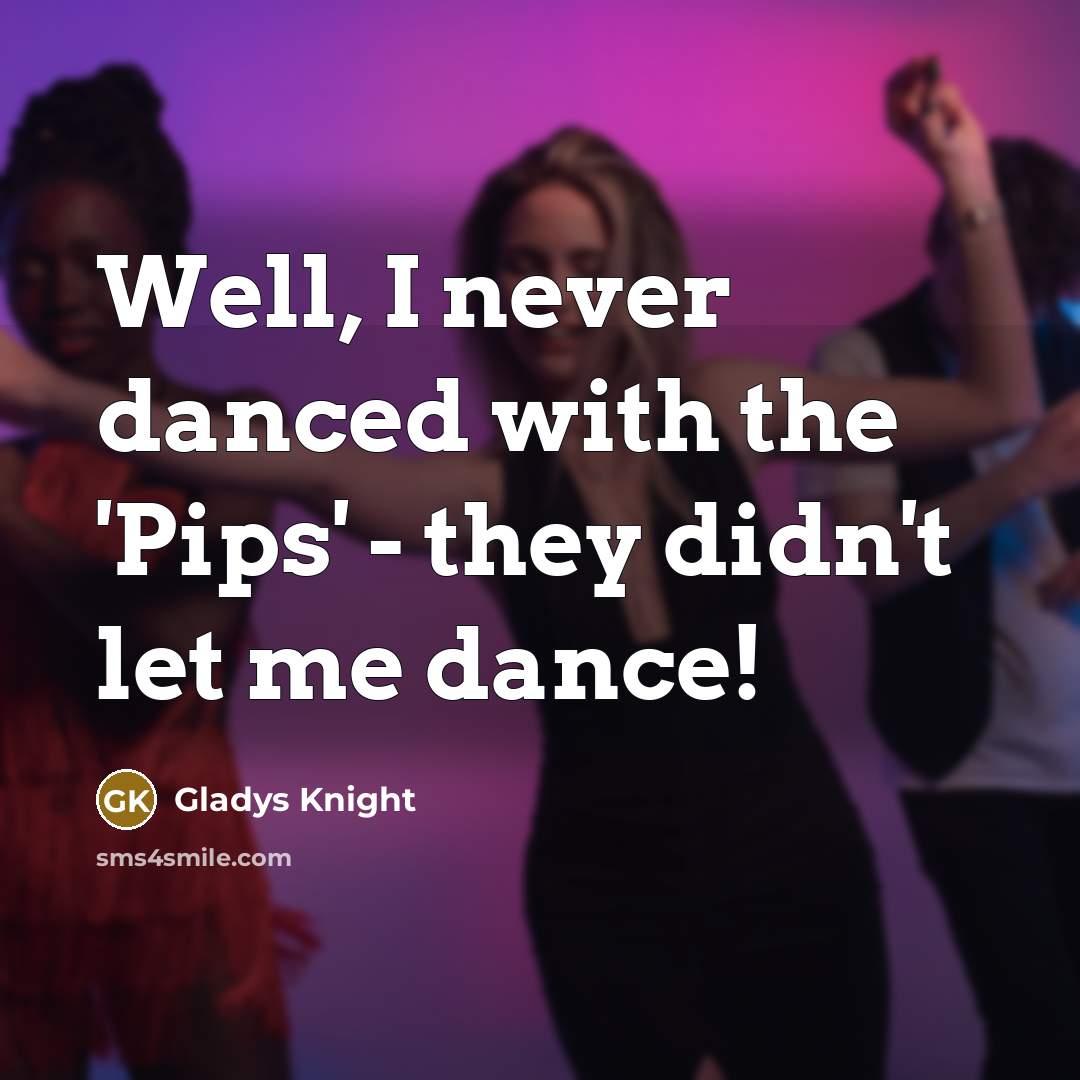 “Well, I never danced with the 'Pips' - they didn't let me dance!” quote by Gladys Knight