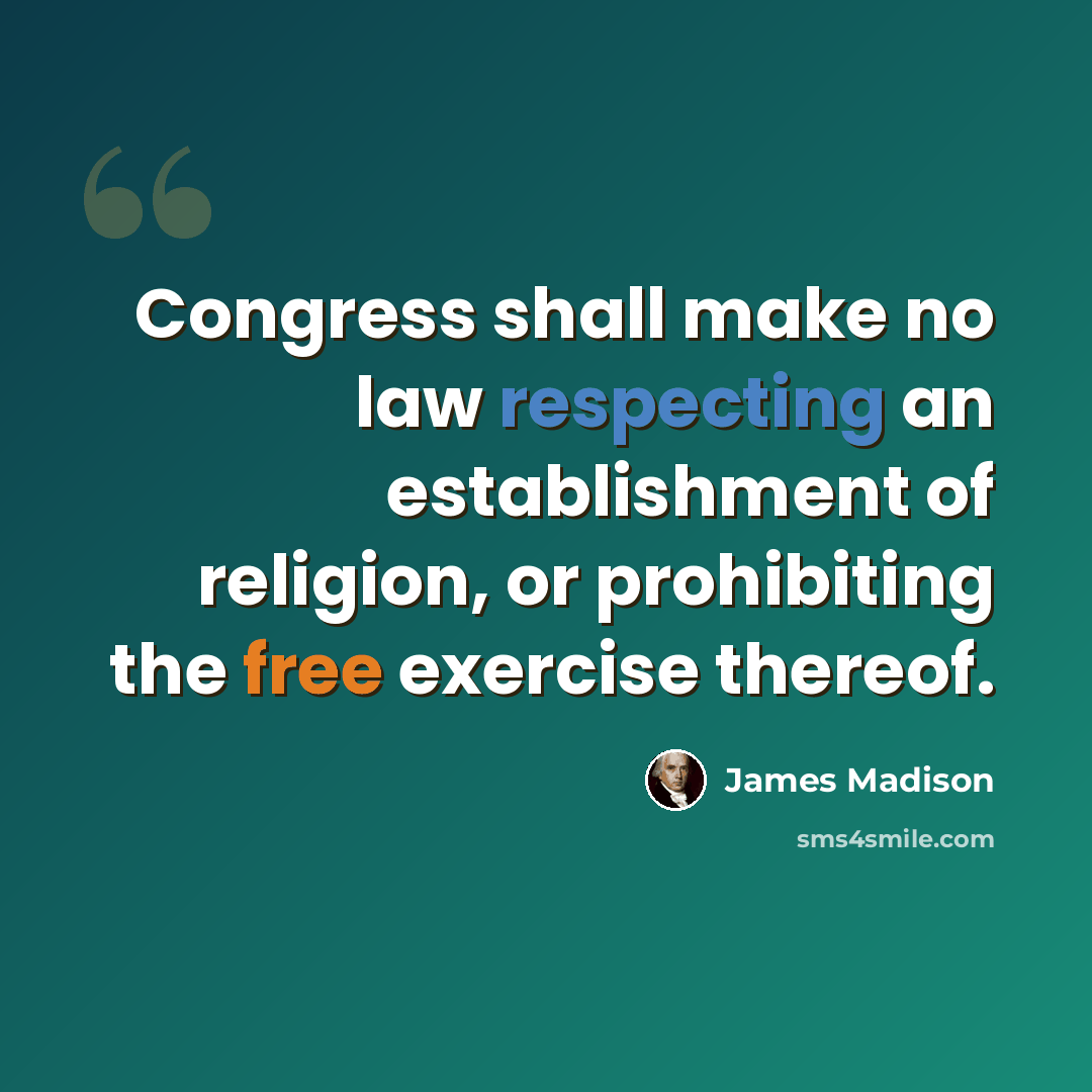 “Congress shall make no law respecting an establishment of religion, or prohibiting the free exercise thereof.” quote by James Madison