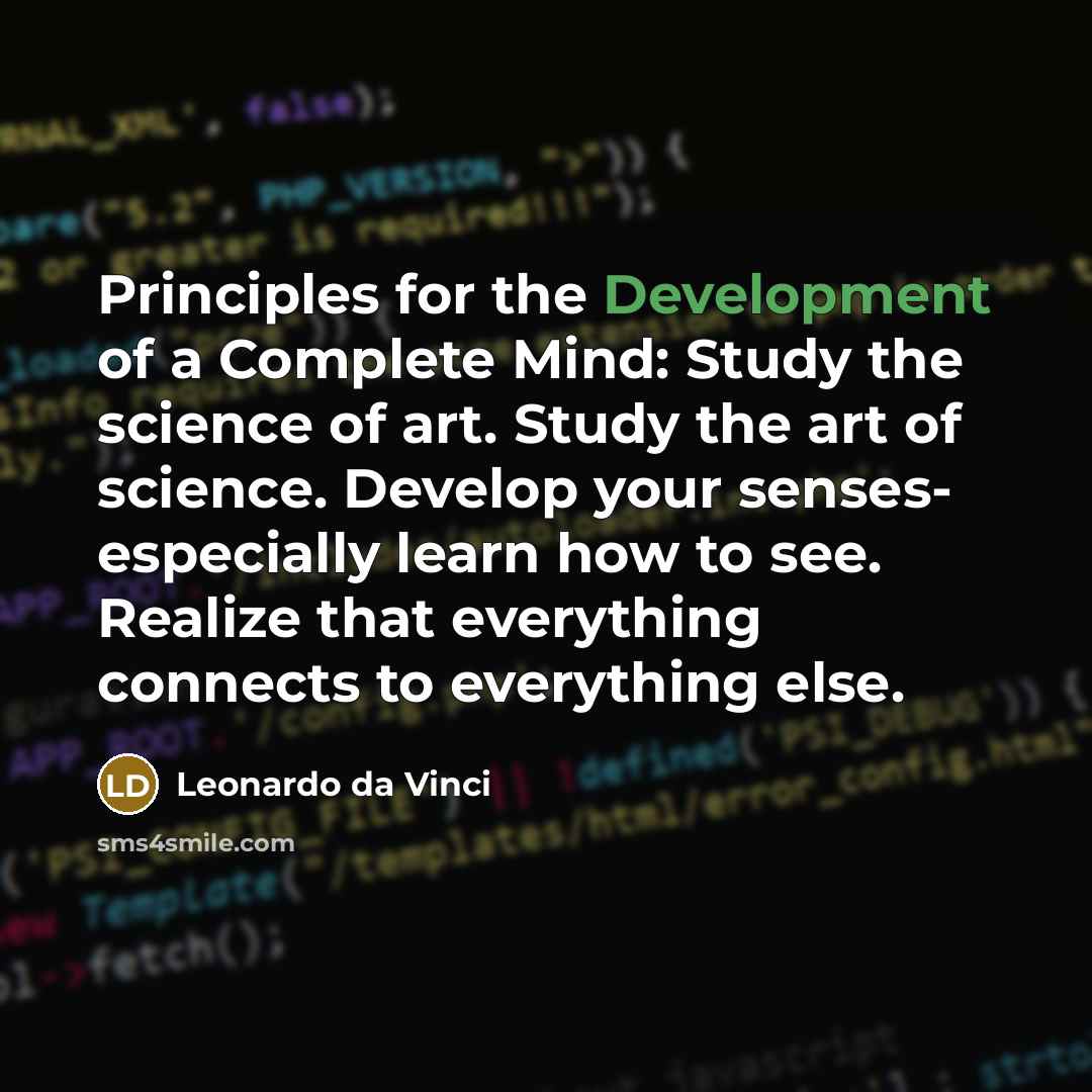 “Principles for the Development of a Complete Mind: Study the science of art. Study the art of science. Develop your senses- especially learn how to see. Realize that everything connects to everything else.” quote by Leonardo da Vinci