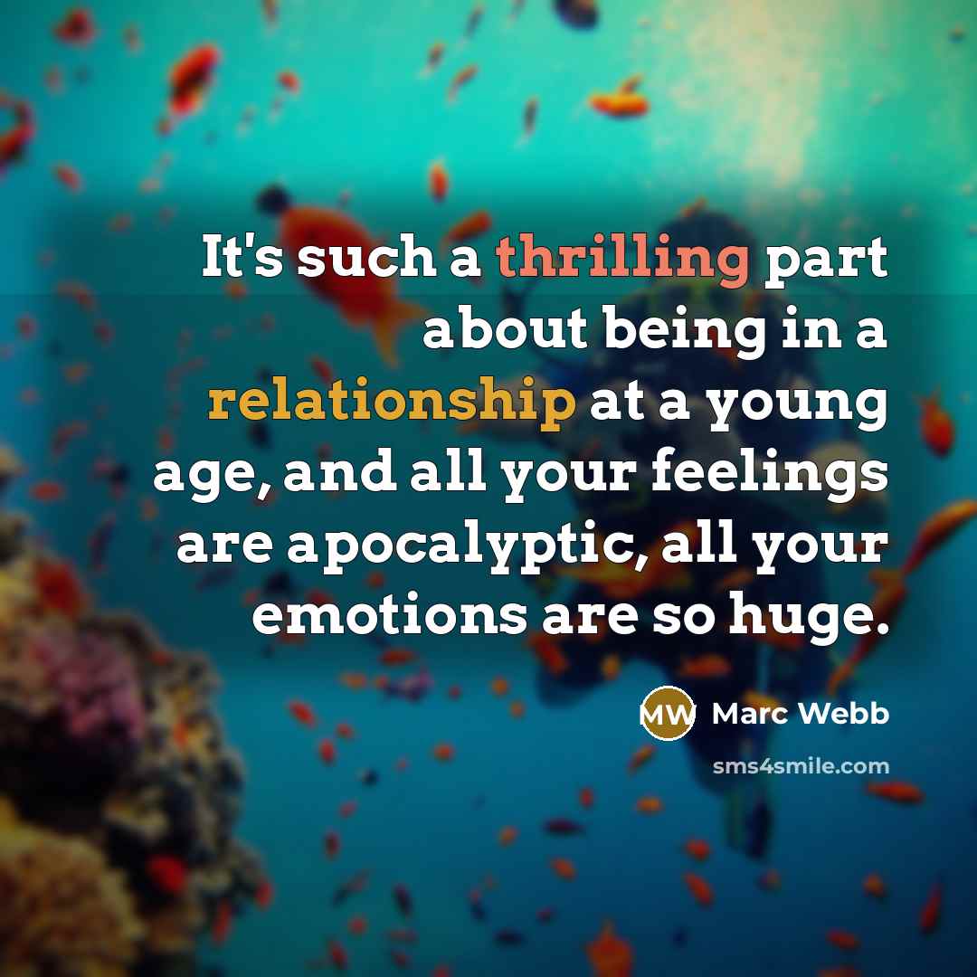 “It's such a thrilling part about being in a relationship at a young age, and all your feelings are apocalyptic, all your emotions are so huge.” quote by Marc Webb