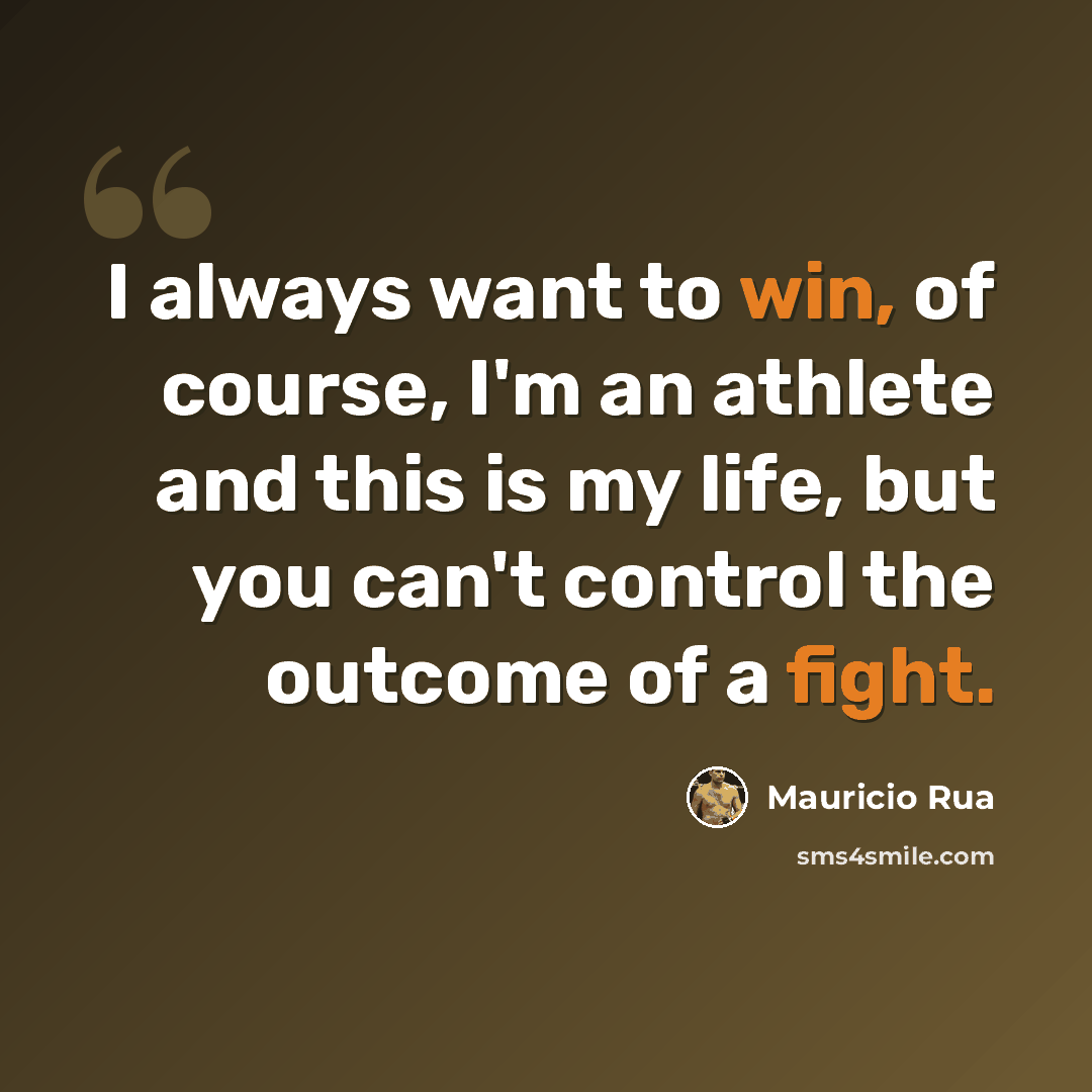 “I always want to win, of course, I'm an athlete and this is my life, but you can't control the outcome of a fight.” quote by Mauricio Rua