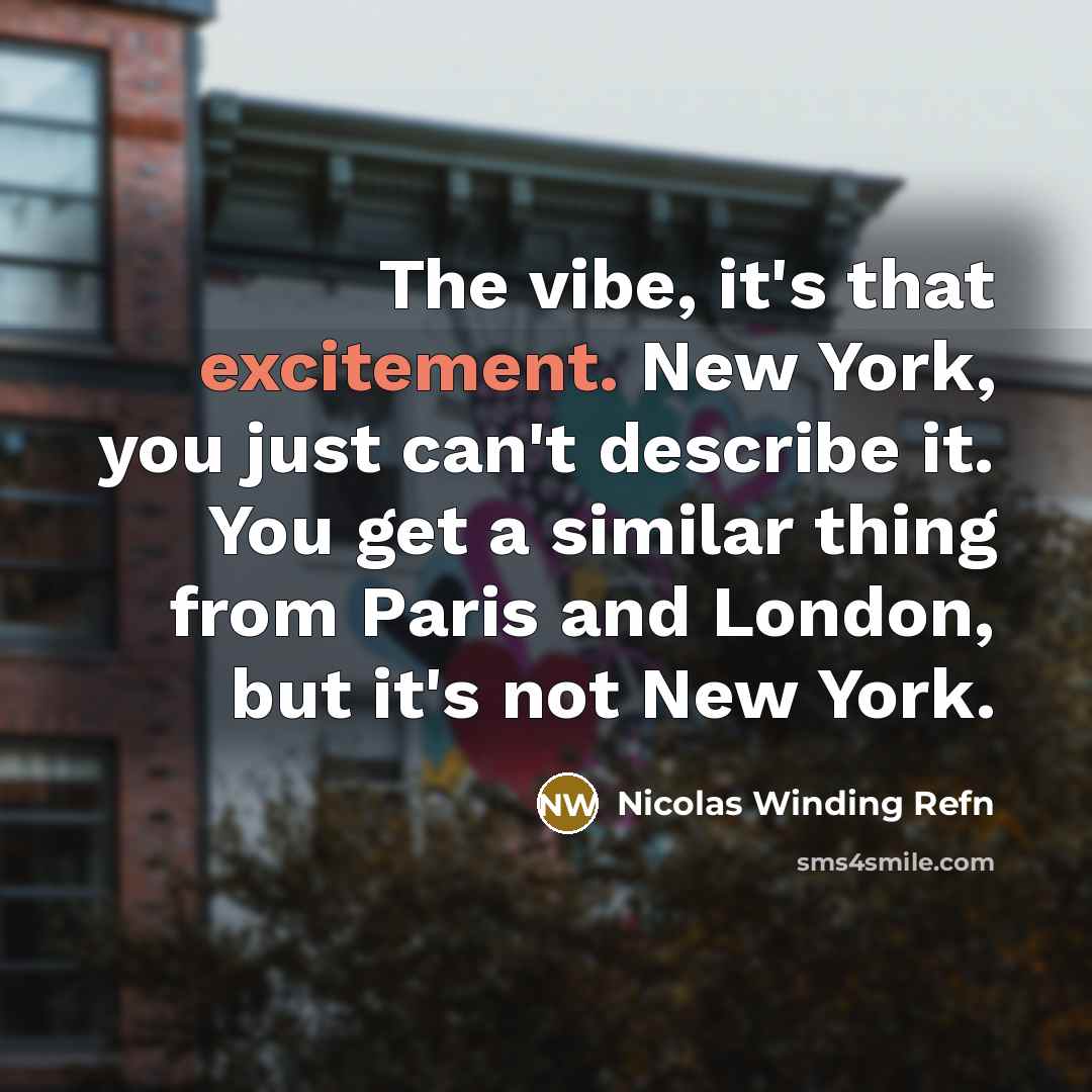 “The vibe, it's that excitement. New York, you just can't describe it. You get a similar thing from Paris and London, but it's not New York.” quote by Nicolas Winding Refn