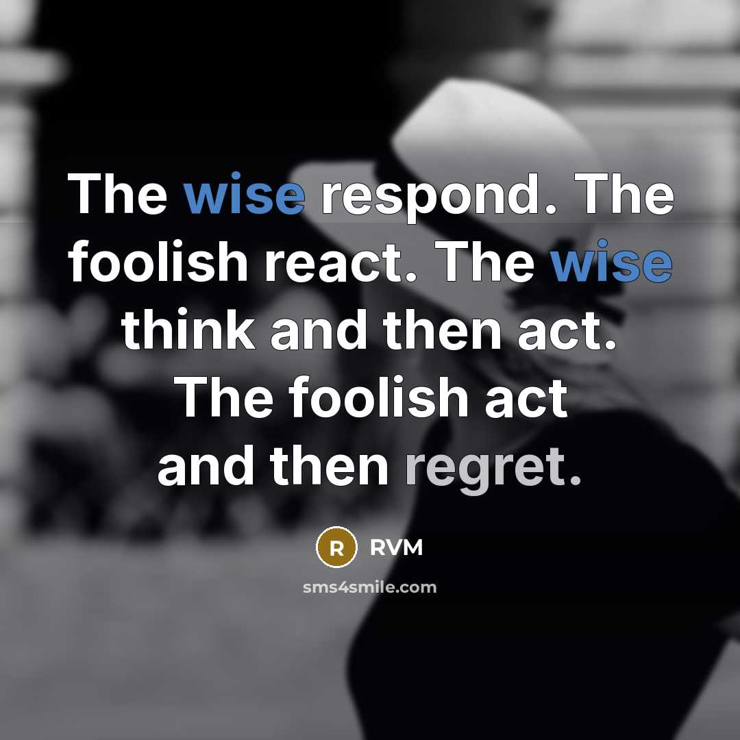 “The wise respond. The foolish react. The wise think and then act. The foolish act and then regret.” quote by RVM