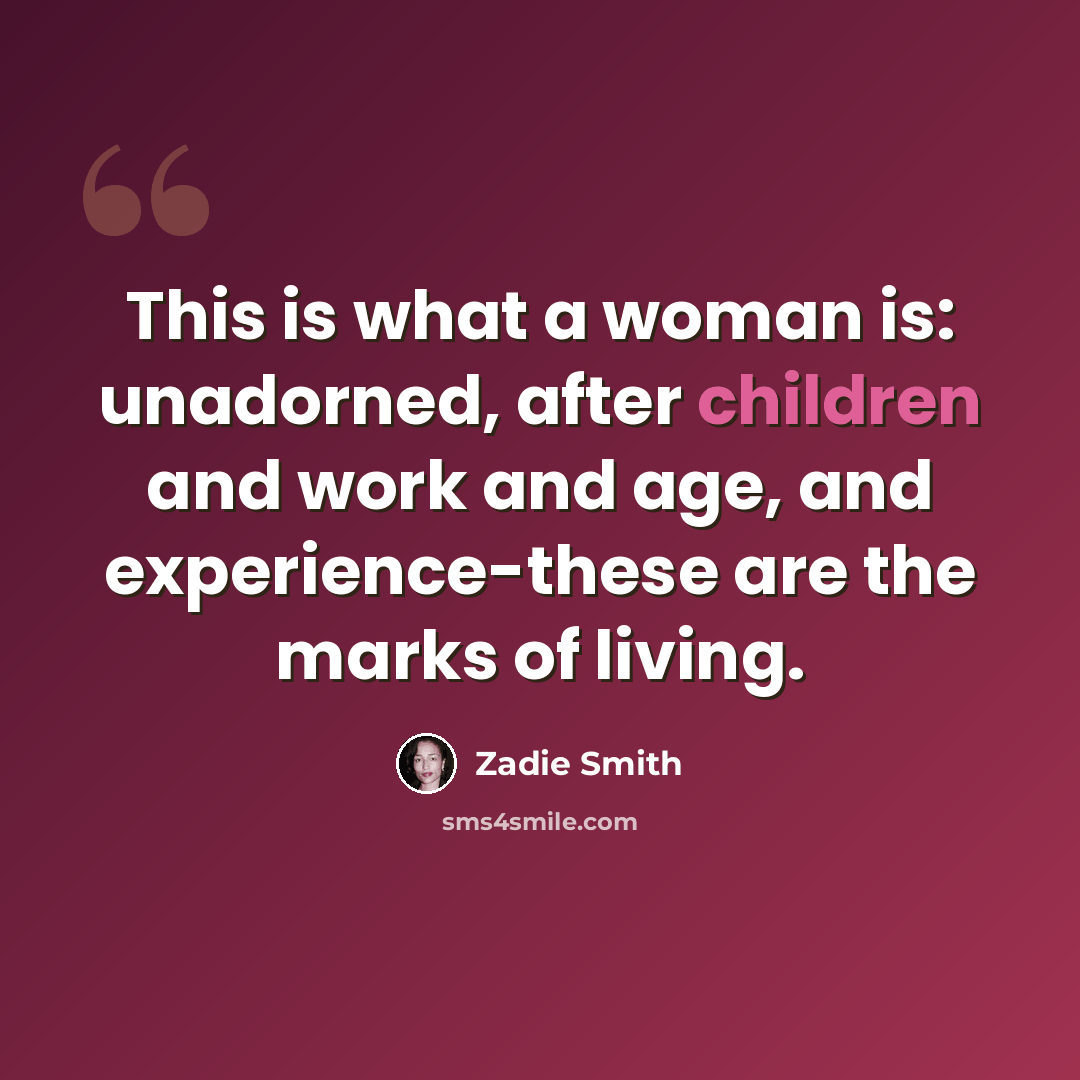 “This is what a woman is: unadorned, after children and work and age, and experience-these are the marks of living.” quote by Zadie Smith