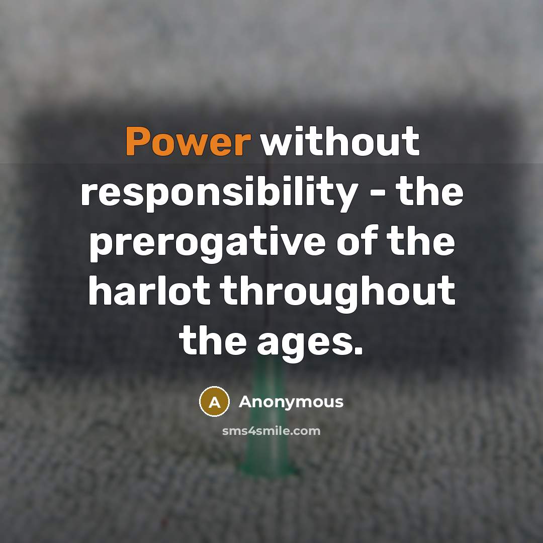 “Power without responsibility - the prerogative of the harlot throughout the ages.” quote by Anonymous
