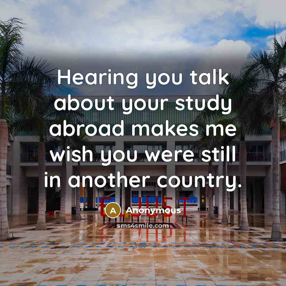 “Hearing you talk about your study abroad makes me wish you were still in another country.” quote by Anonymous