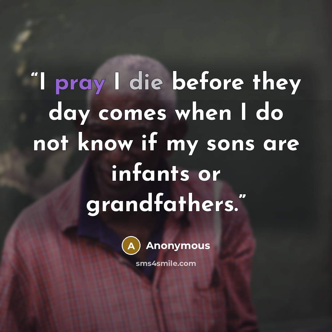 “I pray I die before they day comes when I do not know if my sons are infants or grandfathers.” quote by Anonymous