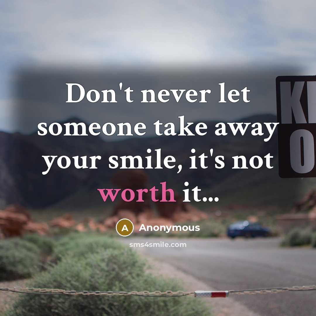 “Don't never let someone take away your smile, it's not worth it...” quote by Anonymous