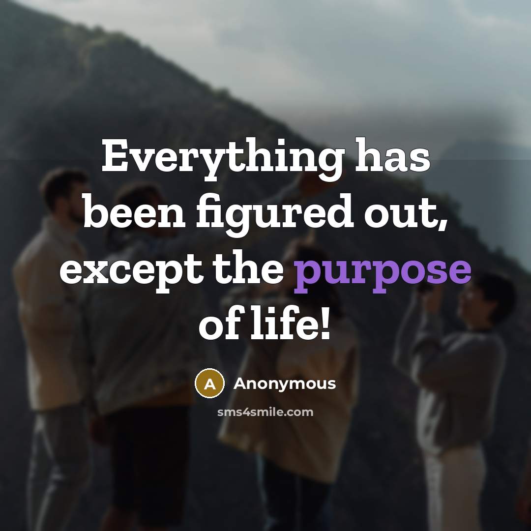 “Everything has been figured out, except the purpose of life!” quote by Anonymous