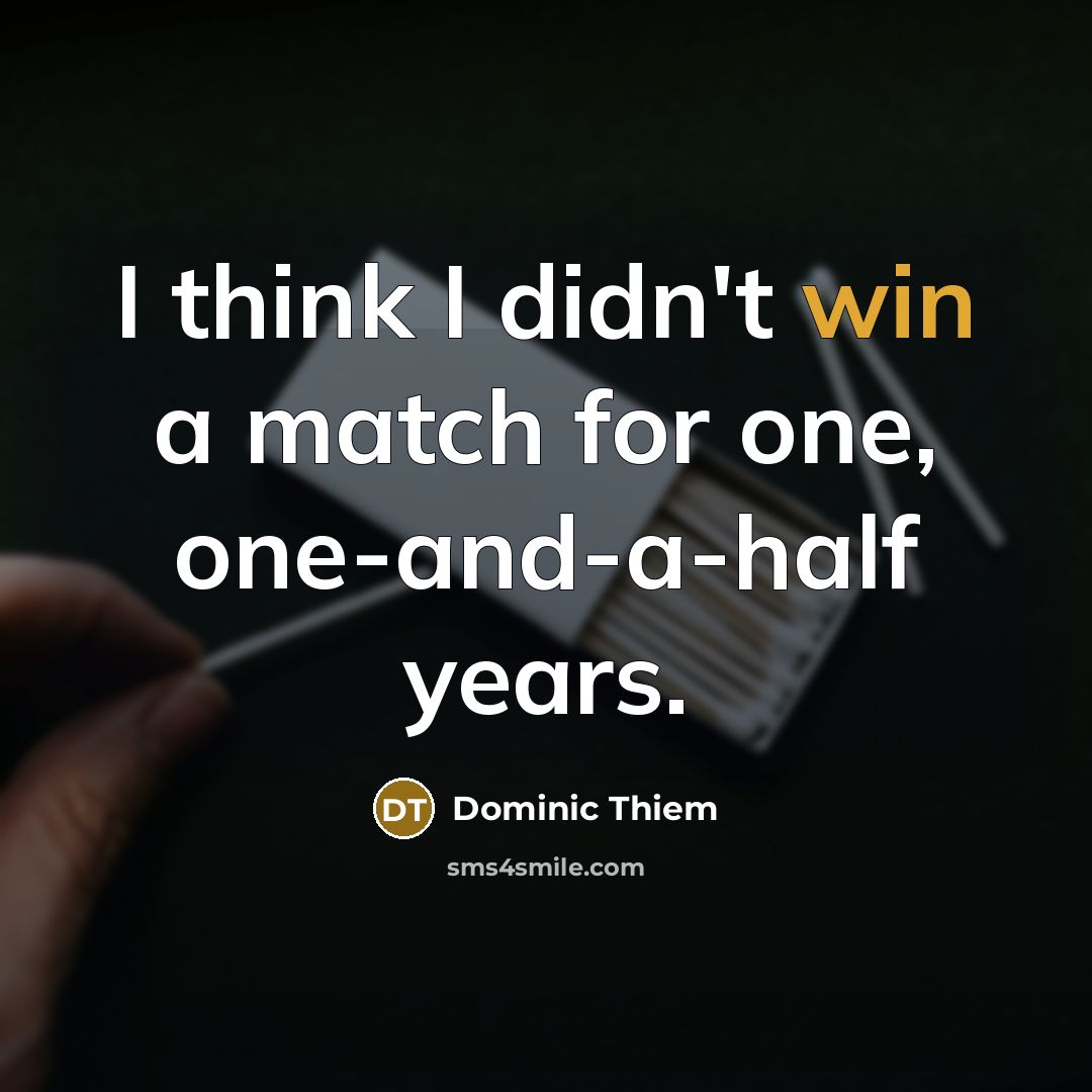 “I think I didn't win a match for one, one-and-a-half years.” quote by Dominic Thiem