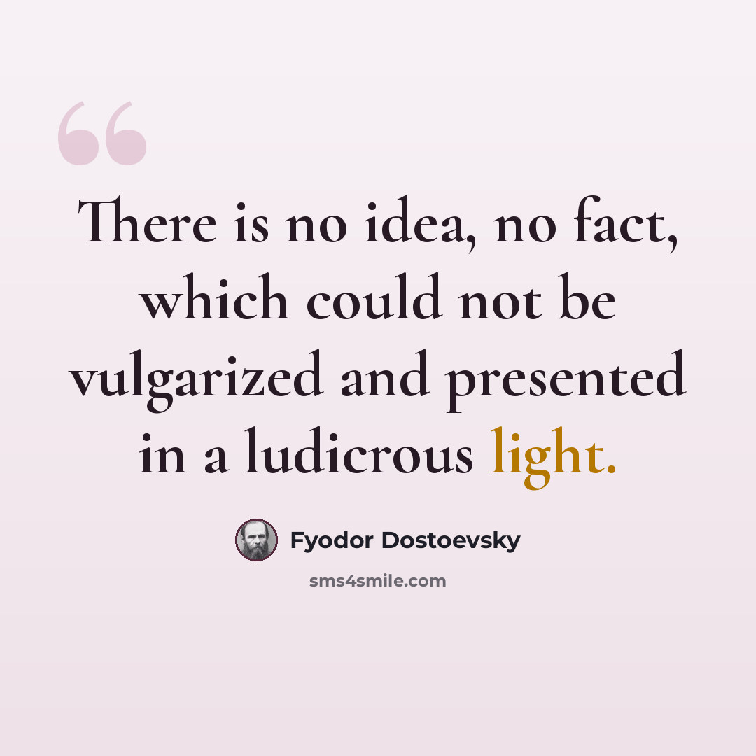 “There is no idea, no fact, which could not be vulgarized and presented in a ludicrous light.” quote by Fyodor Dostoevsky