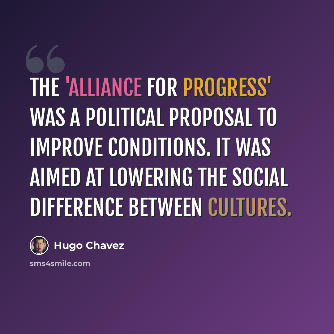 “The 'Alliance for Progress' was a political proposal to improve conditions. It was aimed at lowering the social difference between cultures.” quote by Hugo Chavez